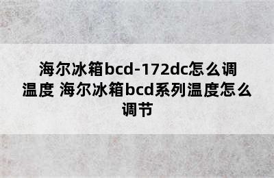 海尔冰箱bcd-172dc怎么调温度 海尔冰箱bcd系列温度怎么调节